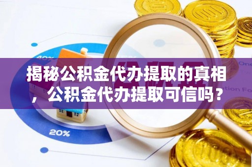 融安揭秘公积金代办提取的真相，公积金代办提取可信吗？