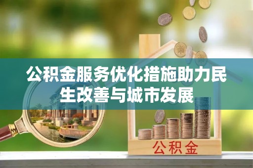 融安公积金服务优化措施助力民生改善与城市发展