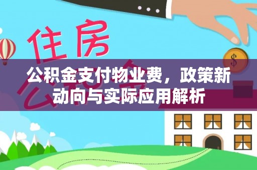 融安公积金支付物业费，政策新动向与实际应用解析