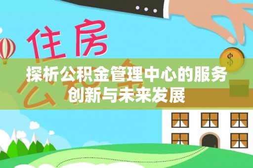融安探析公积金管理中心的服务创新与未来发展