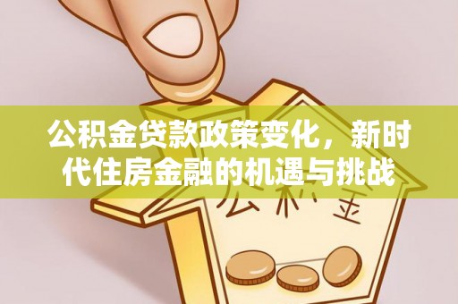 融安公积金贷款政策变化，新时代住房金融的机遇与挑战