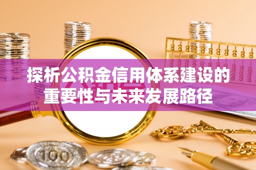 融安探析公积金信用体系建设的重要性与未来发展路径