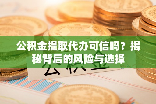 融安公积金提取代办可信吗？揭秘背后的风险与选择