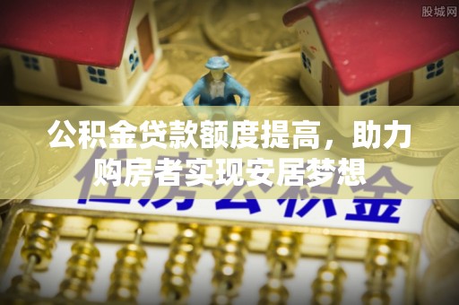 融安公积金贷款额度提高，助力购房者实现安居梦想