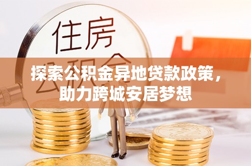 融安探索公积金异地贷款政策，助力跨城安居梦想