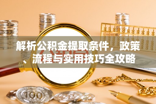 融安解析公积金提取条件，政策、流程与实用技巧全攻略