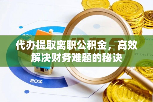 融安代办提取离职公积金，高效解决财务难题的秘诀