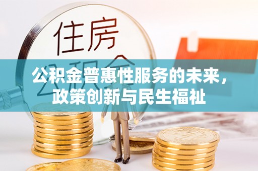 融安公积金普惠性服务的未来，政策创新与民生福祉