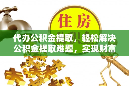 融安代办公积金提取，轻松解决公积金提取难题，实现财富自由第一步