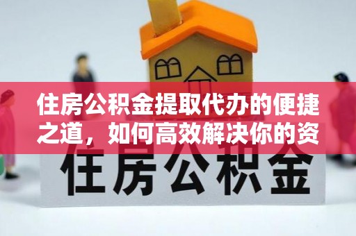 融安住房公积金提取代办的便捷之道，如何高效解决你的资金需求